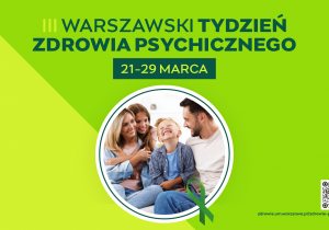 Grafika przedstawia plakat informacyjny na zielonym tle z napisem „III Warszawski Tydzień Zdrowia Psychicznego” oraz datą „21-29 marca”, w centralnym okrągłym kadrze widoczna jest uśmiechnięta rodzina siedząca razem na kanapie, a w dolnej części znajdują się logo Warszawy, zielona wstążka - symbol zdrowia psychicznego, kod QR oraz adres strony internetowej.